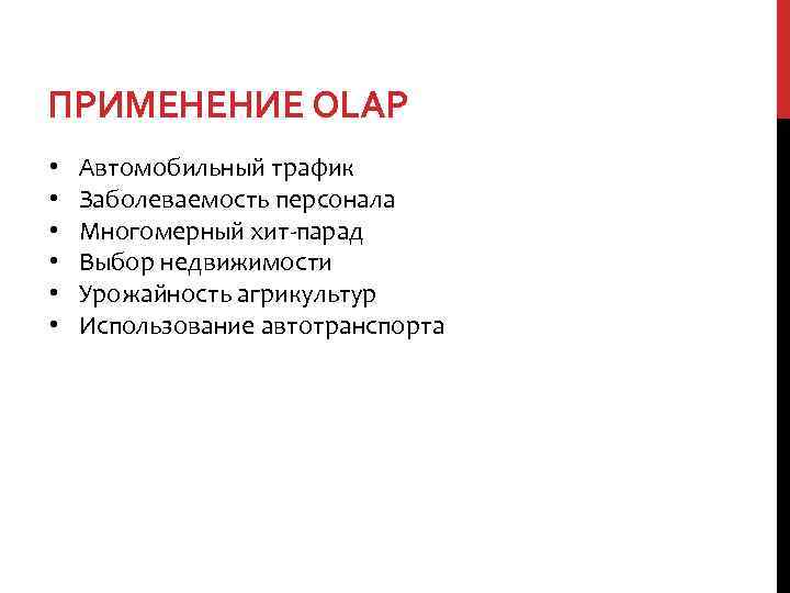 ПРИМЕНЕНИЕ OLAP • • • Автомобильный трафик Заболеваемость персонала Многомерный хит-парад Выбор недвижимости Урожайность