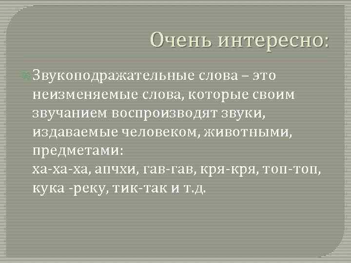 Очень интересно: Звукоподражательные слова – это неизменяемые слова, которые своим звучанием воспроизводят звуки, издаваемые