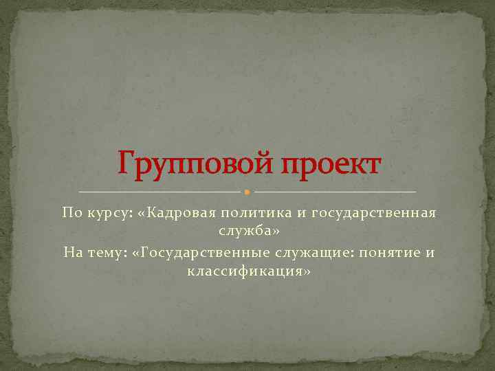 Групповой проект По курсу: «Кадровая политика и государственная служба» На тему: «Государственные служащие: понятие