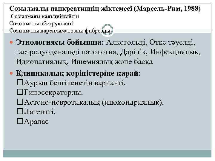 Созылмалы панкреатиннің жіктемесі (Марсель-Рим, 1988) Созылмалы кальцийлейтін Созылмалы обструктивті Созылмалы паренхиматозды-фиброзды Этиологиясы бойынша: Алкогольді,
