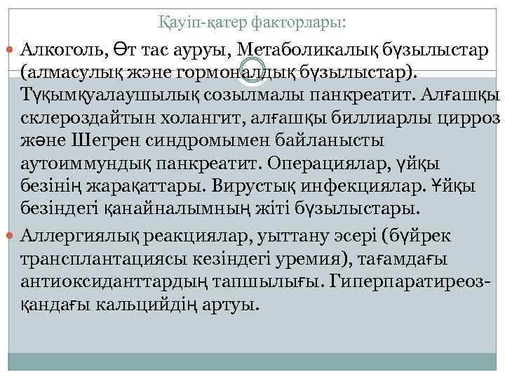 Қауіп-қатер факторлары: Алкоголь, Өт тас ауруы, Метаболикалық бүзылыстар (алмасулық жэне гормоналдық бүзылыстар). Түқымқуалаушылық созылмалы