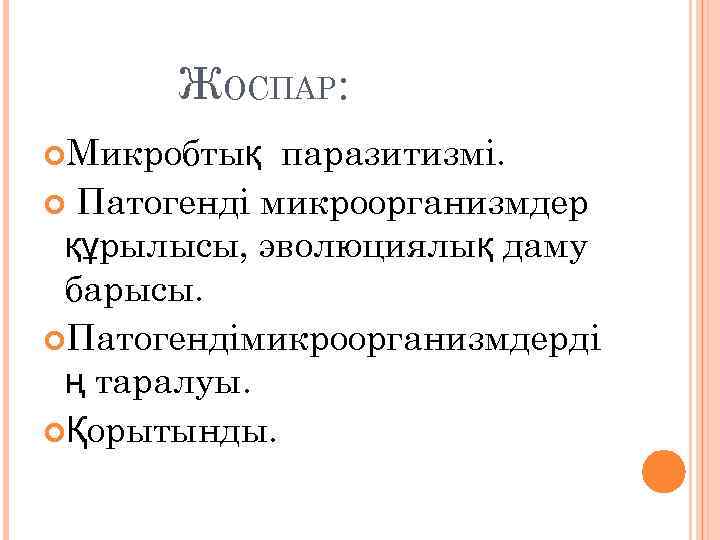 ЖОСПАР: Микробтық паразитизмі. Патогенді микроорганизмдер құрылысы, эволюциялық даму барысы. Патогендімикроорганизмдерді ң таралуы. Қорытынды. 