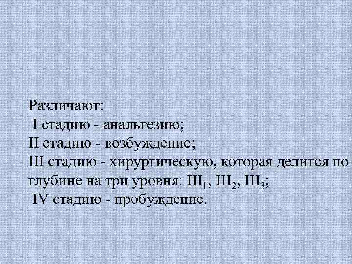 Различают: I стадию - анальгезию; II стадию - возбуждение; III стадию - хирургическую, которая