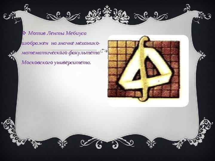 Мотив Ленты Мебиуса изображен на значке механикоматематического факультета Московского университета. 