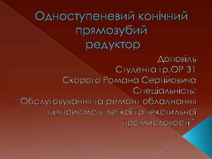 Одноступеневий конічний прямозубий редуктор Доповідь Студента гр. ОР-31 Скорого Романа Сергійовича Спеціальність: “Обслуговування та