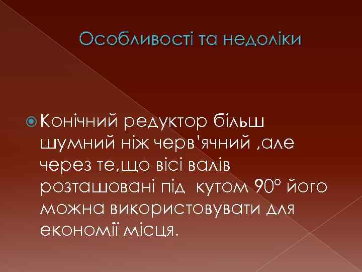 Особливості та недоліки Конічний редуктор більш шумний ніж черв’ячний , але через те, що