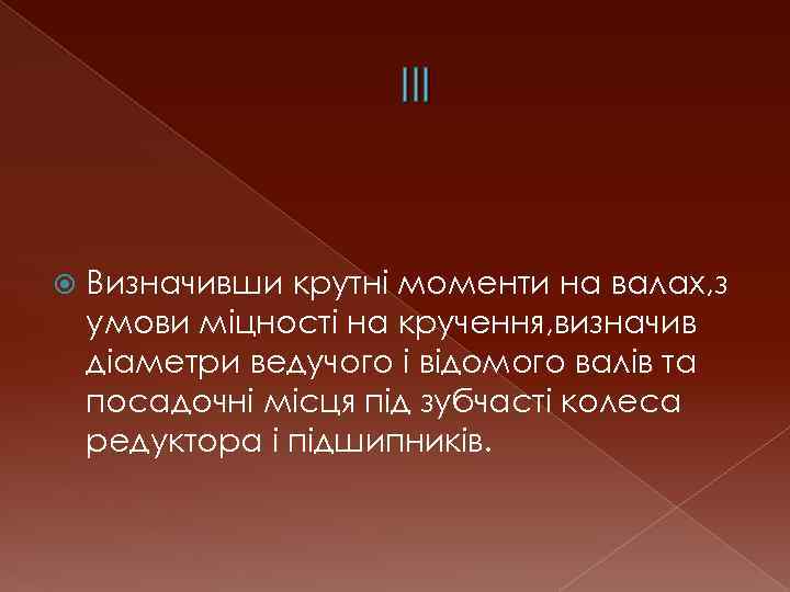 III Визначивши крутні моменти на валах, з умови міцності на кручення, визначив діаметри ведучого