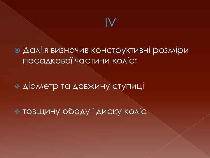 IV Далі, я визначив конструктивні розміри посадкової частини коліс: v діаметр та довжину ступиці