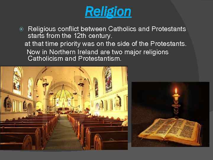Religion Religious conflict between Catholics and Protestants starts from the 12 th century. at