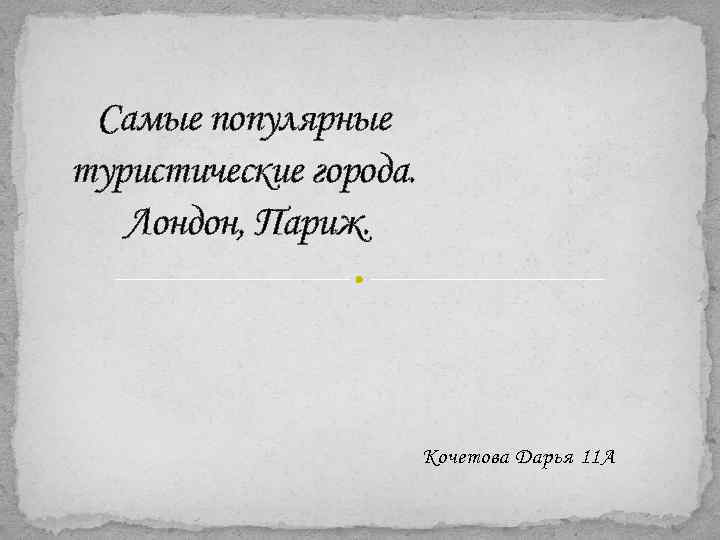 Самые популярные туристические города. Лондон, Париж. Кочетова Дарья 11 А 