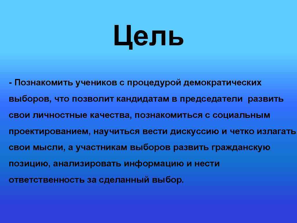 Цель - Познакомить учеников с процедурой демократических выборов, что позволит кандидатам в председатели развить