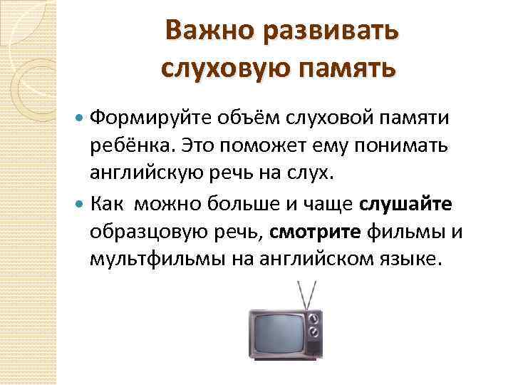 Важно развивать слуховую память Формируйте объём слуховой памяти ребёнка. Это поможет ему понимать английскую