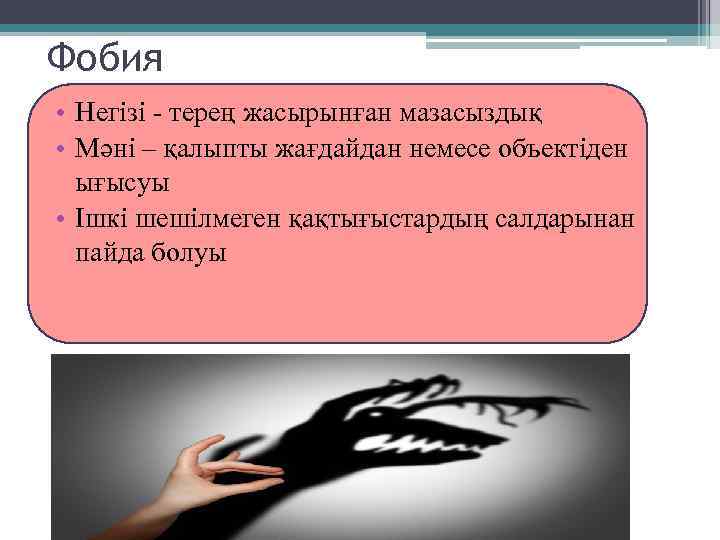 Фобия • Негізі - терең жасырынған мазасыздық • Мәні – қалыпты жағдайдан немесе объектіден