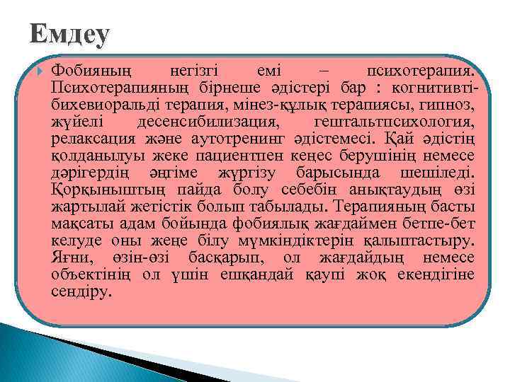 Емдеу Фобияның негізгі емі – психотерапия. Психотерапияның бірнеше әдістері бар : когнитивтібихевиоральді терапия, мінез-құлық