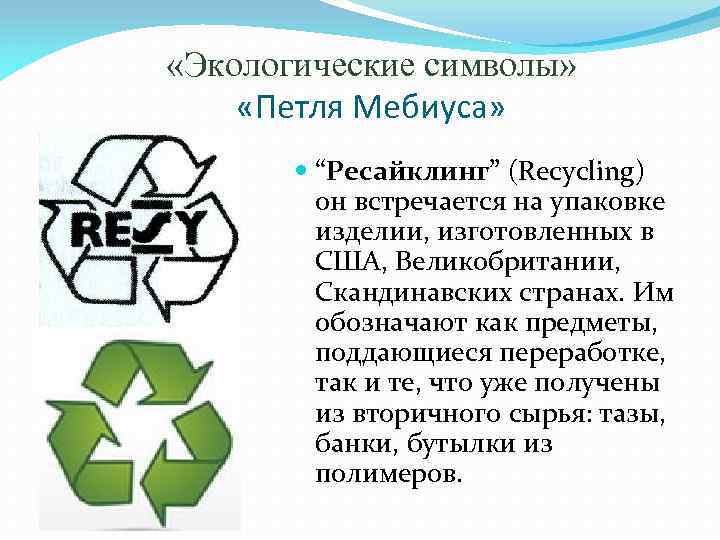  «Экологические символы» «Петля Мебиуса» “Ресайклинг” (Recycling) он встречается на упаковке изделии, изготовленных в