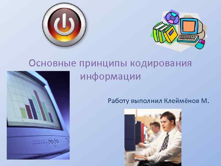 Основные принципы кодирования информации Работу выполнил Клеймёнов М. 