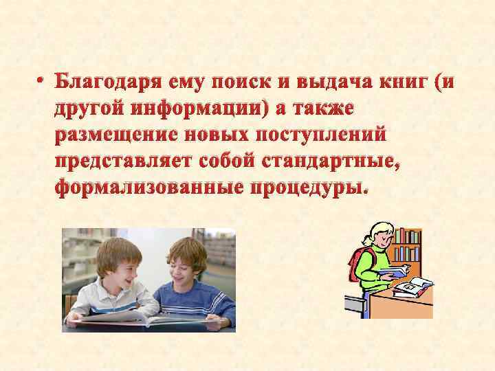  • Благодаря ему поиск и выдача книг (и другой информации) а также размещение