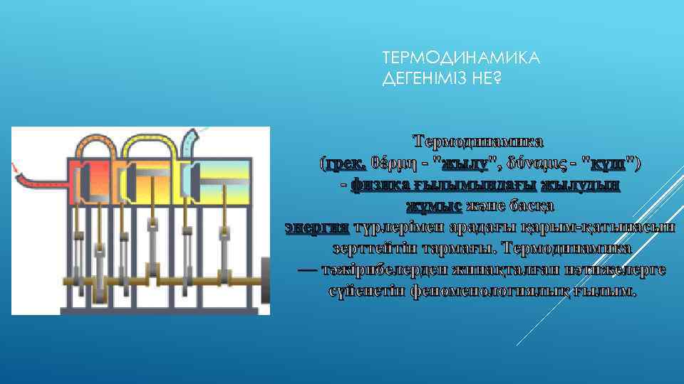 ТЕРМОДИНАМИКА ДЕГЕНІМІЗ НЕ? Термодинамика (грек. θέρμη - "жылу", δύναμις - "күш") - физика ғылымындағы