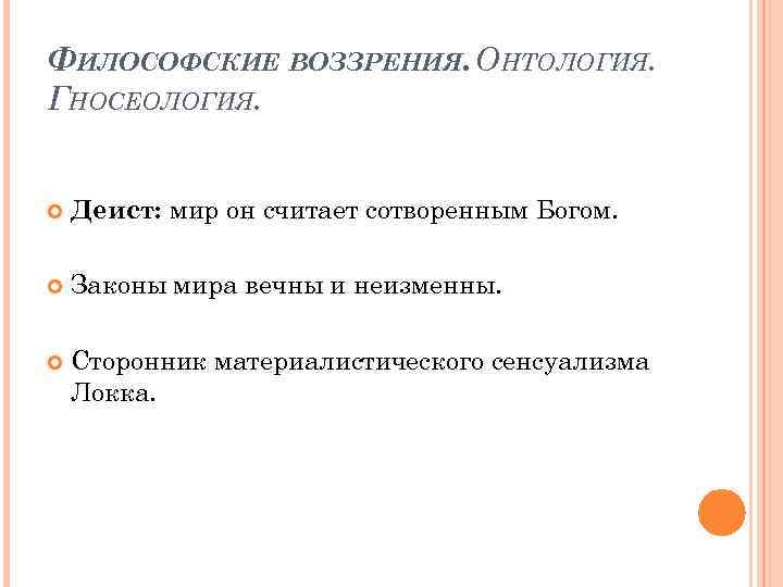 ФИЛОСОФСКИЕ ВОЗЗРЕНИЯ. ОНТОЛОГИЯ. ГНОСЕОЛОГИЯ. Деист: мир он считает сотворенным Богом. Законы мира вечны и