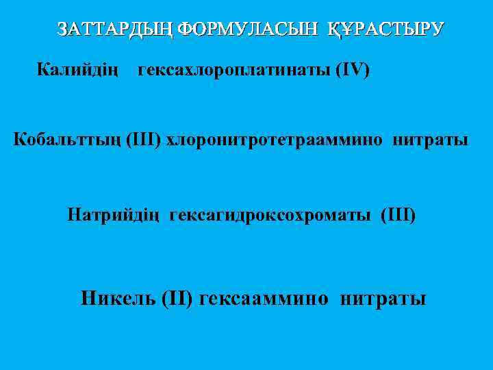 ЗАТТАРДЫҢ ФОРМУЛАСЫН ҚҰРАСТЫРУ Калийдің гексахлороплатинаты (IV) Кобальттың (ІІІ) хлоронитротетрааммино нитраты Натрийдің гексагидроксохроматы (III) Никель