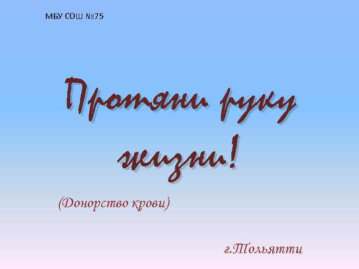 МБУ СОШ № 75 Протяни руку жизни! (Донорство крови) г. Тольятти 