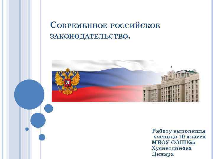 СОВРЕМЕННОЕ РОССИЙСКОЕ ЗАКОНОДАТЕЛЬСТВО. Работу выполнила ученица 10 класса МБОУ СОШ№ 5 Хуснетдинова Динара 