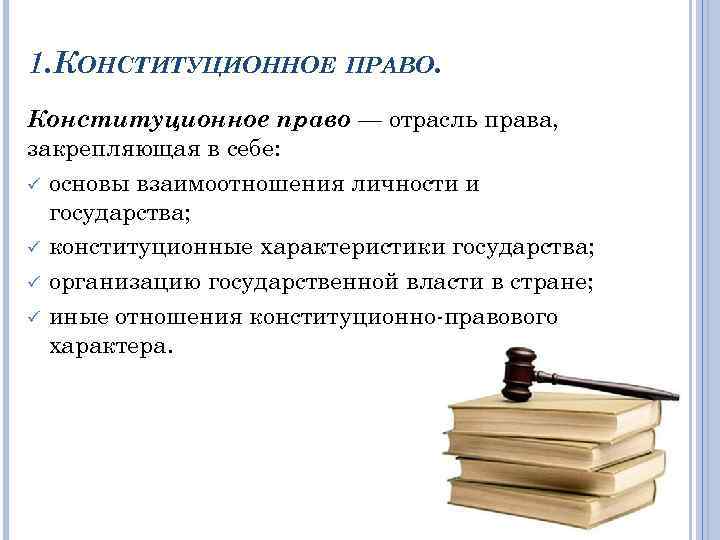 1. КОНСТИТУЦИОННОЕ ПРАВО. Конституционное право — отрасль права, закрепляющая в себе: ü основы взаимоотношения