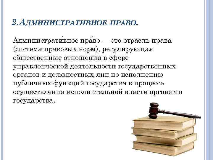 2. АДМИНИСТРАТИВНОЕ ПРАВО. Администрати вное пра во — это отрасль права (система правовых норм),