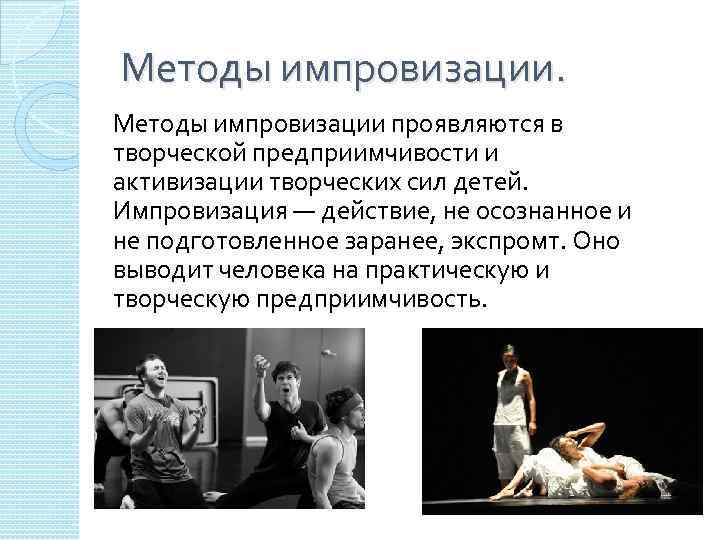 Методы импровизации проявляются в творческой предприимчивости и активизации творческих сил детей. Импровизация — действие,