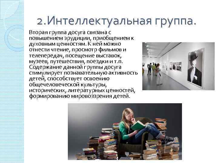 2. Интеллектуальная группа. Вторая группа досуга связана с повышением эрудиции, приобщением к духовным ценностям.