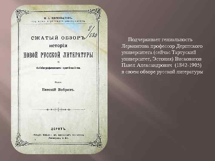 Подчеркивает гениальность Лермонтова профессор Дерптского университета (сейчас Тартуский университет, Эстония) Висковатов Павел Александрович (1842