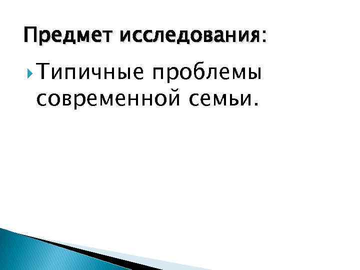 Предмет исследования: Типичные проблемы современной семьи. 