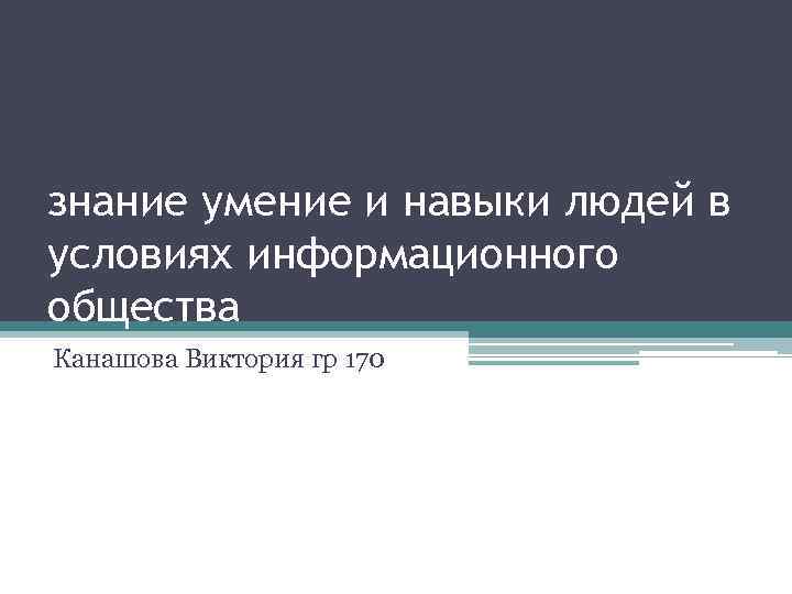 знание умение и навыки людей в условиях информационного общества Канашова Виктория гр 170 