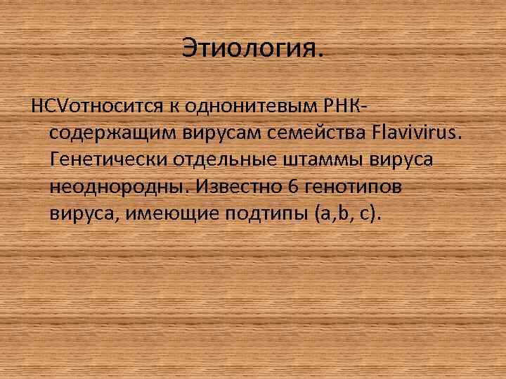 Этиология. HCVотносится к однонитевым РНКсодержащим вирусам семейства Flavivirus. Генетически отдельные штаммы вируса неоднородны. Известно