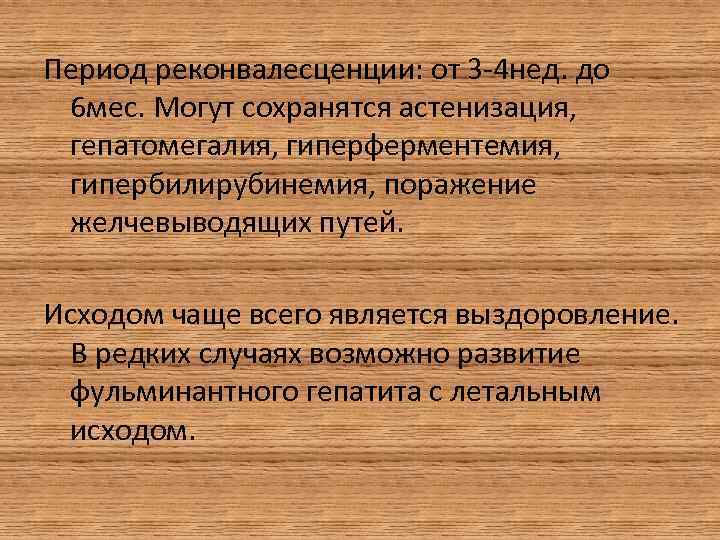 Период реконвалесценции: от 3 -4 нед. до 6 мес. Могут сохранятся астенизация, гепатомегалия, гиперферментемия,