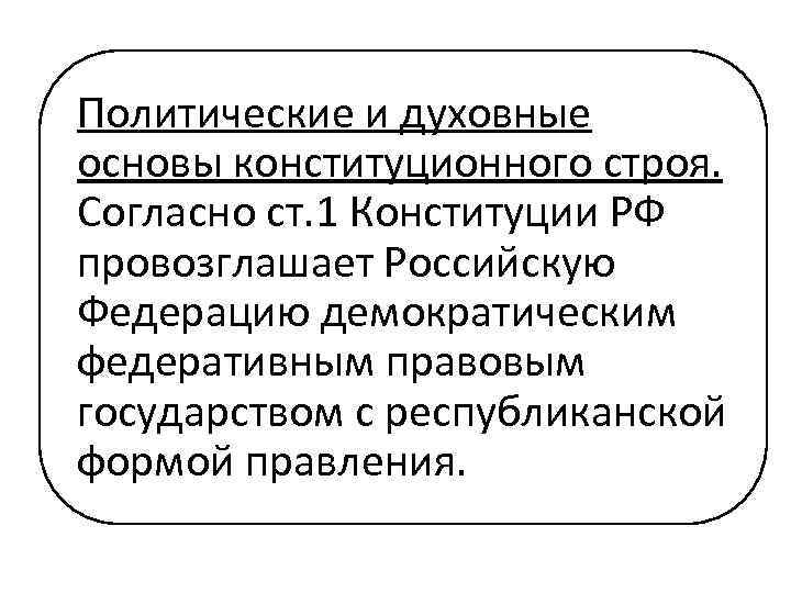 Политические и духовные основы конституционного строя. Согласно ст. 1 Конституции РФ провозглашает Российскую Федерацию