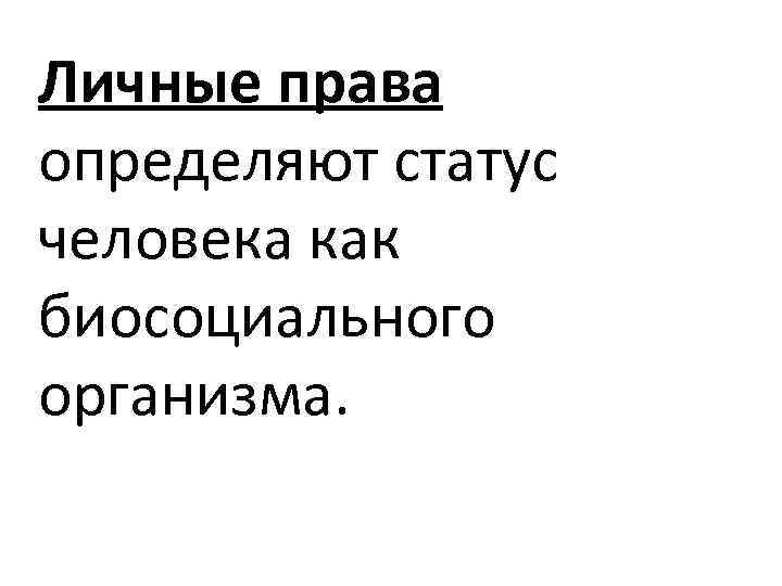 Личные права определяют статус человека как биосоциального организма. 