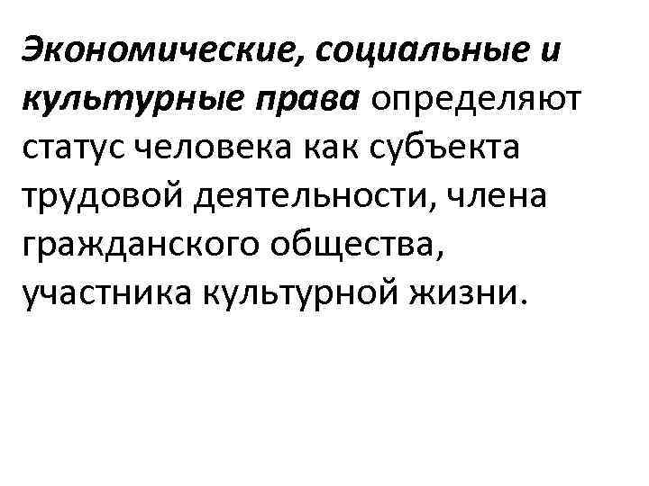 Экономические, социальные и культурные права определяют статус человека как субъекта трудовой деятельности, члена гражданского