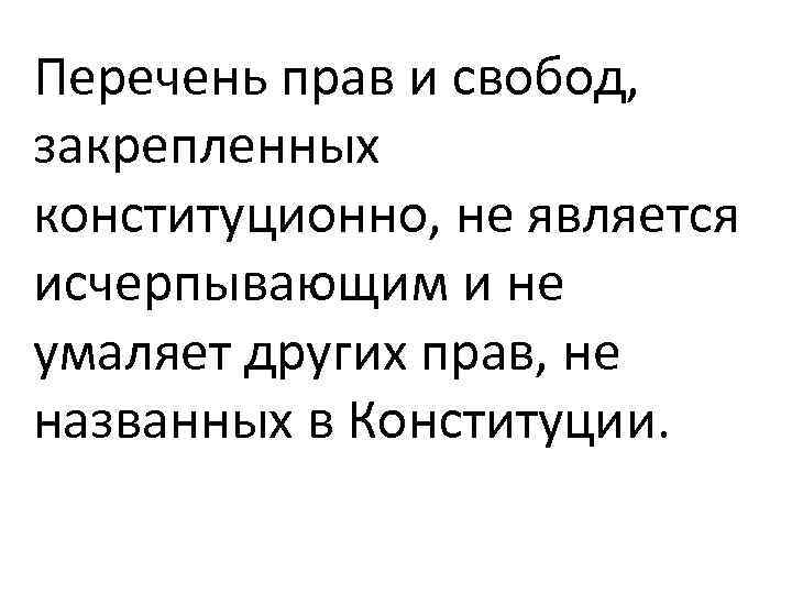 Перечень прав и свобод, закрепленных конституционно, не является исчерпывающим и не умаляет других прав,