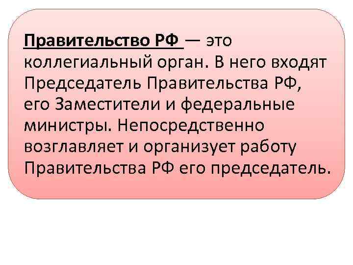 Правительство РФ — это коллегиальный орган. В него входят Председатель Правительства РФ, его Заместители