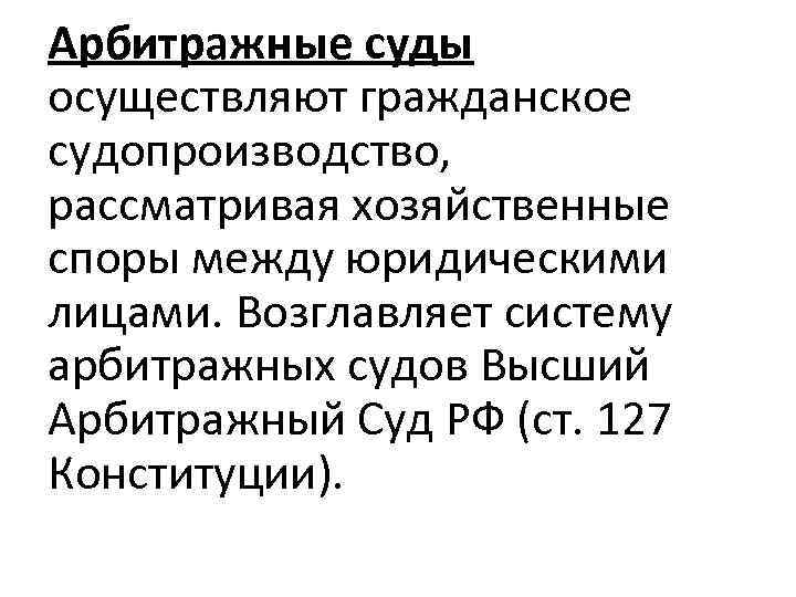 Арбитражные суды осуществляют гражданское судопроизводство, рассматривая хозяйственные споры между юридическими лицами. Возглавляет систему арбитражных