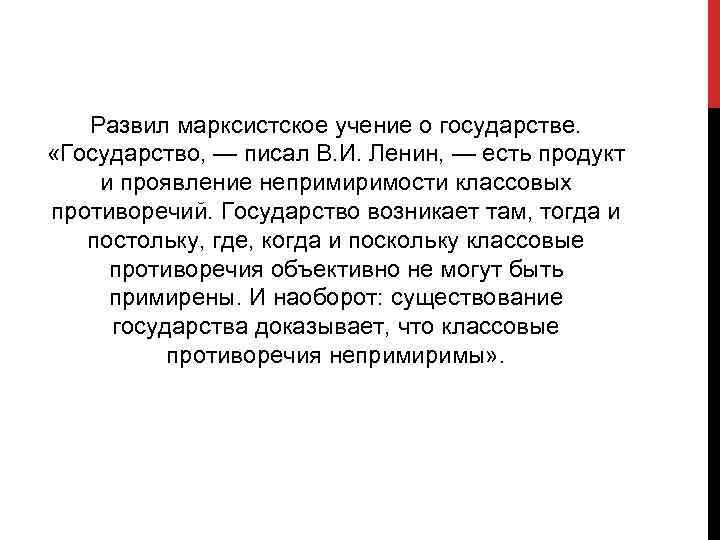 Развил марксистское учение о государстве. «Государство, — писал В. И. Ленин, — есть продукт