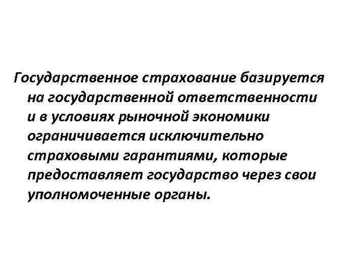 Государственное страхование базируется на государственной ответственности и в условиях рыночной экономики ограничивается исключительно страховыми