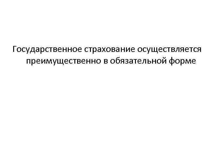 Государственное страхование осуществляется преимущественно в обязательной форме 