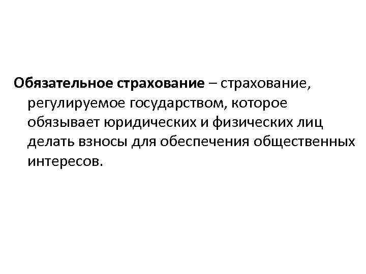 Обязательное страхование – страхование, регулируемое государством, которое обязывает юридических и физических лиц делать взносы