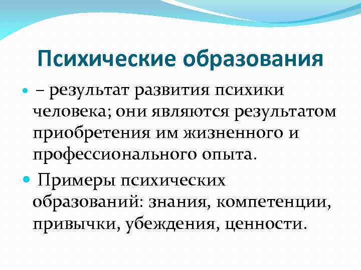 Психические образования – результат развития психики человека; они являются результатом приобретения им жизненного и