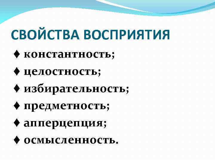 СВОЙСТВА ВОСПРИЯТИЯ ♦ константность; ♦ целостность; ♦ избирательность; ♦ предметность; ♦ апперцепция; ♦ осмысленность.