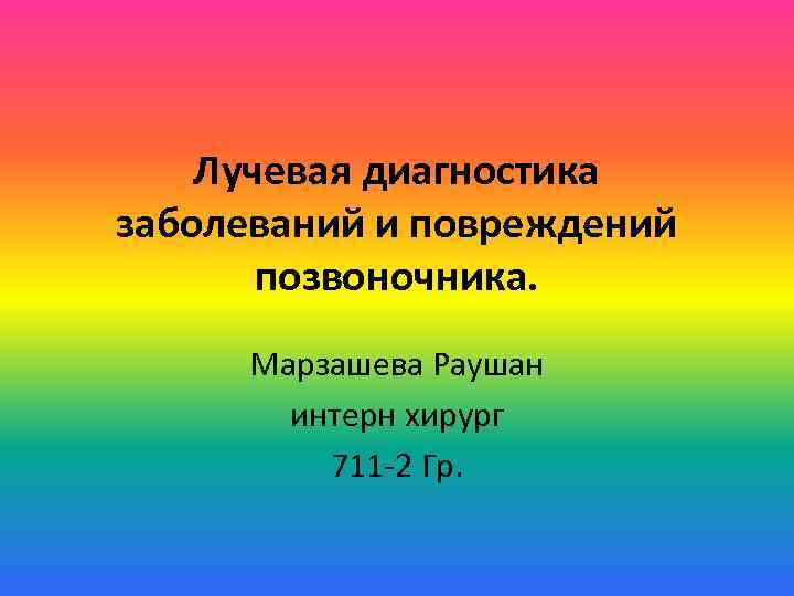 Лучевая диагностика заболеваний и повреждений позвоночника. Марзашева Раушан интерн хирург 711 -2 Гр. 