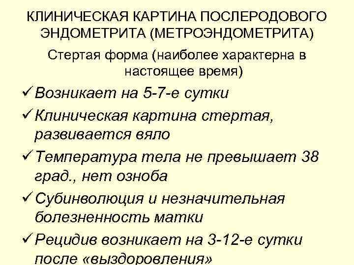 КЛИНИЧЕСКАЯ КАРТИНА ПОСЛЕРОДОВОГО ЭНДОМЕТРИТА (МЕТРОЭНДОМЕТРИТА) Стертая форма (наиболее характерна в настоящее время) ü Возникает