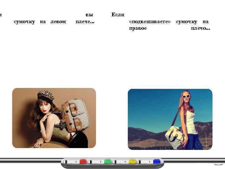 и сумочку на левом вы плече. . . Если «подвешиваете» сумочку на правое плечо.